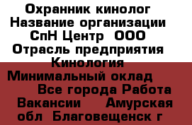 Охранник-кинолог › Название организации ­ СпН Центр, ООО › Отрасль предприятия ­ Кинология › Минимальный оклад ­ 18 000 - Все города Работа » Вакансии   . Амурская обл.,Благовещенск г.